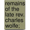 Remains Of The Late Rev. Charles Wolfe; by Charles Wolfe