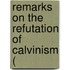 Remarks On The Refutation Of Calvinism (