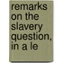 Remarks On The Slavery Question, In A Le
