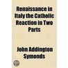 Renaissance In Italy The Catholic Reacti door John Addington Symonds