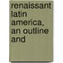 Renaissant Latin America, An Outline And