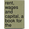 Rent, Wages And Capital, A Book For The door Roger S. Welty