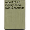 Report Of An Inquiry As To Works Committ by Great Britain. Labour