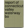 Report Of Connecticut Valley Waterway Bo by Massachusetts. Connecticut Board