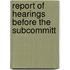 Report Of Hearings Before The Subcommitt