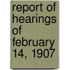 Report Of Hearings Of February 14, 1907 by United States. Congress. Columbia