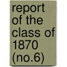 Report Of The Class Of 1870 (No.6) by Harvard University. Class Of 1870
