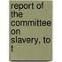 Report Of The Committee On Slavery, To T