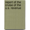 Report Of The Cruise Of The U.S. Revenue by United States. Service