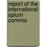 Report Of The International Opium Commis door International Opium Commission