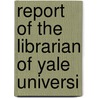 Report Of The Librarian Of Yale Universi door Yale University. Library