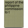 Report Of The Philippine Commission To T by United States. Commissioners