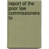 Report Of The Poor Law Commissioners To by Great Britain. Poor Law Commissioners