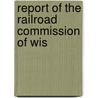 Report Of The Railroad Commission Of Wis by Railroad Commission of Wisconsin