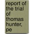 Report Of The Trial Of Thomas Hunter, Pe