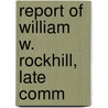 Report Of William W. Rockhill, Late Comm door United States. Commissioner To China