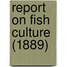 Report On Fish Culture (1889) by Canada Dept of Fisheries