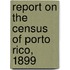 Report On The Census Of Porto Rico, 1899