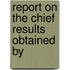 Report On The Chief Results Obtained By