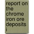 Report On The Chrome Iron Ore Deposits I