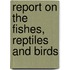 Report On The Fishes, Reptiles And Birds