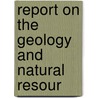 Report On The Geology And Natural Resour door Geological Survey of Canada