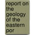 Report On The Geology Of The Eastern Por