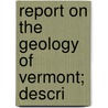 Report On The Geology Of Vermont; Descri by Vermont. State Geologist