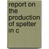 Report On The Production Of Spelter In C