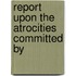 Report Upon The Atrocities Committed By