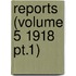 Reports (Volume 5 1918 Pt.1)