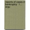 Reports Of Cases In Bankruptcy  1 ; Argu by Edward Erastus Deacon