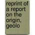 Reprint Of A Report On The Origin, Geolo