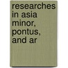 Researches In Asia Minor, Pontus, And Ar by William John Hamilton