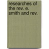 Researches Of The Rev. E. Smith And Rev. door Eli Smith