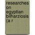 Researches On Egyptian Bilharziosis (A R