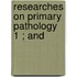 Researches On Primary Pathology  1 ; And