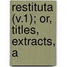 Restituta (V.1); Or, Titles, Extracts, A door Sir Egerton Brydges