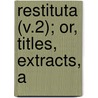 Restituta (V.2); Or, Titles, Extracts, A door Sir Egerton Brydges