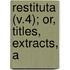 Restituta (V.4); Or, Titles, Extracts, A
