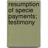 Resumption Of Specie Payments; Testimony door United States. Congress. Currency