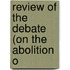 Review Of The Debate (On The Abolition O