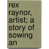 Rex Raynor, Artist; A Story Of Sowing An by Hocking