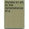 Rhymes On Art, Or, The Remonstrance Of A by Martin Archer Shee