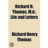 Richard H. Thomas, M.D.; Life And Letter door Richard Henry Thomas