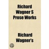 Richard Wagner S Prose Works door Richard Wagner's