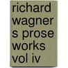 Richard Wagner S Prose Works Vol Iv by William Ashton Ellis