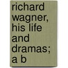 Richard Wagner, His Life And Dramas; A B by Bob Henderson