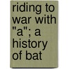 Riding To War With "A"; A History Of Bat by Fred Ralph Witt