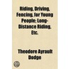 Riding, Driving, Fencing, For Young Peop door Theodore Ayrault Dodge